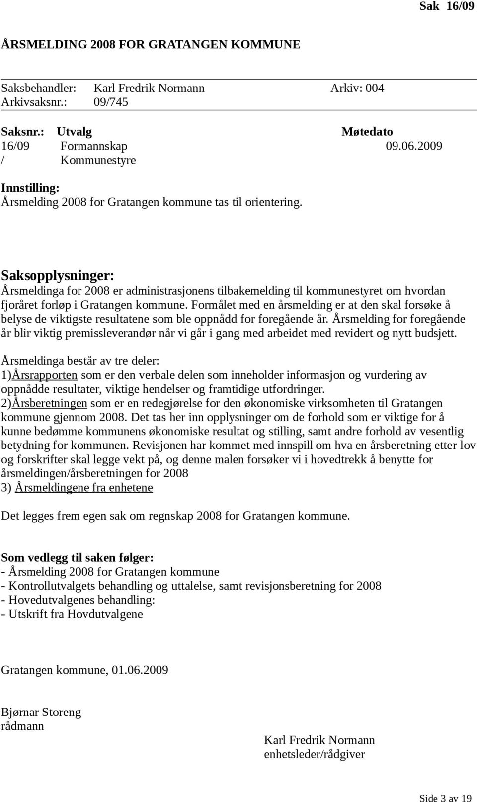 Saksopplysninger: Årsmeldinga for 2008 er administrasjonens tilbakemelding til kommunestyret om hvordan fjoråret forløp i Gratangen kommune.