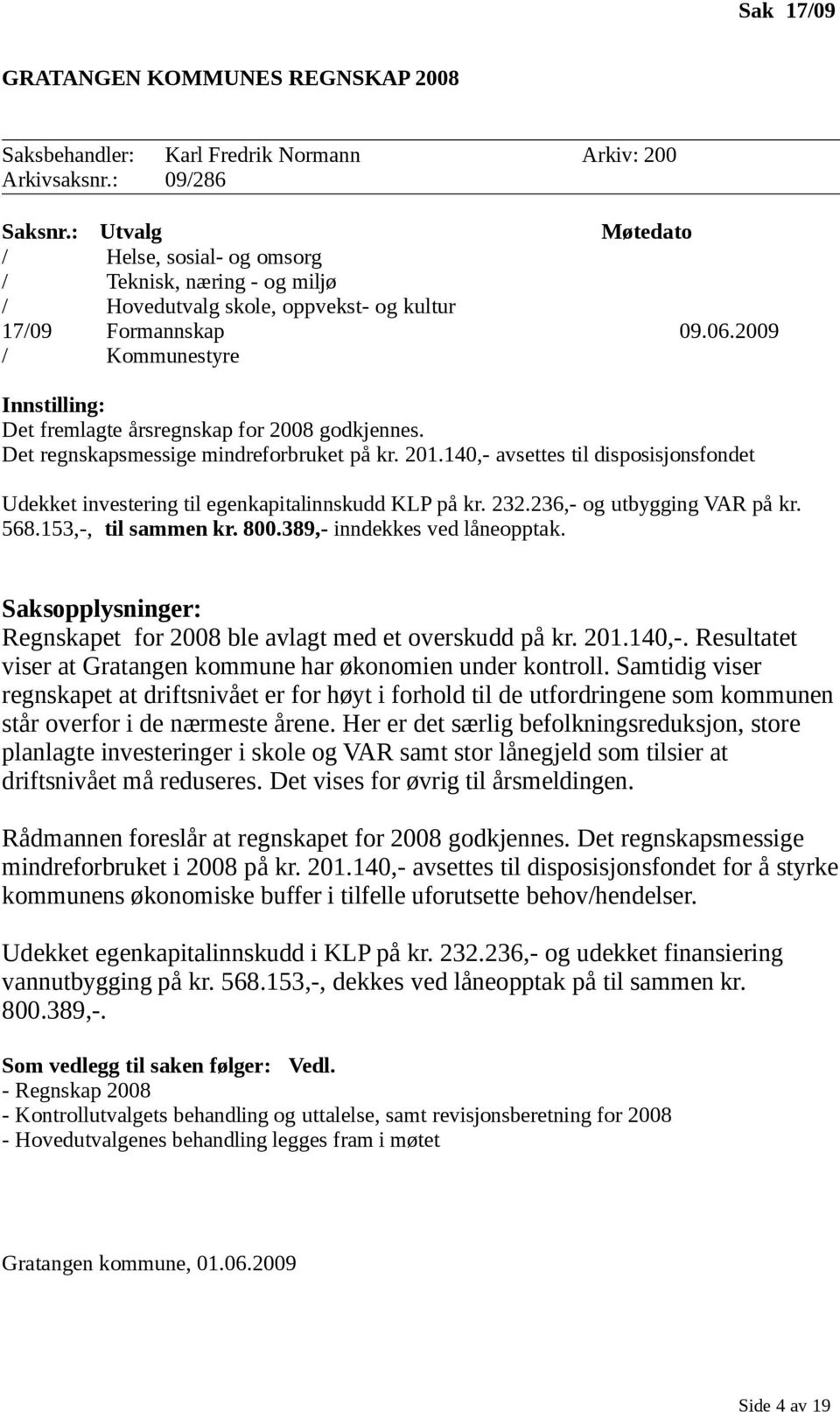 2009 / Kommunestyre Innstilling: Det fremlagte årsregnskap for 2008 godkjennes. Det regnskapsmessige mindreforbruket på kr. 201.