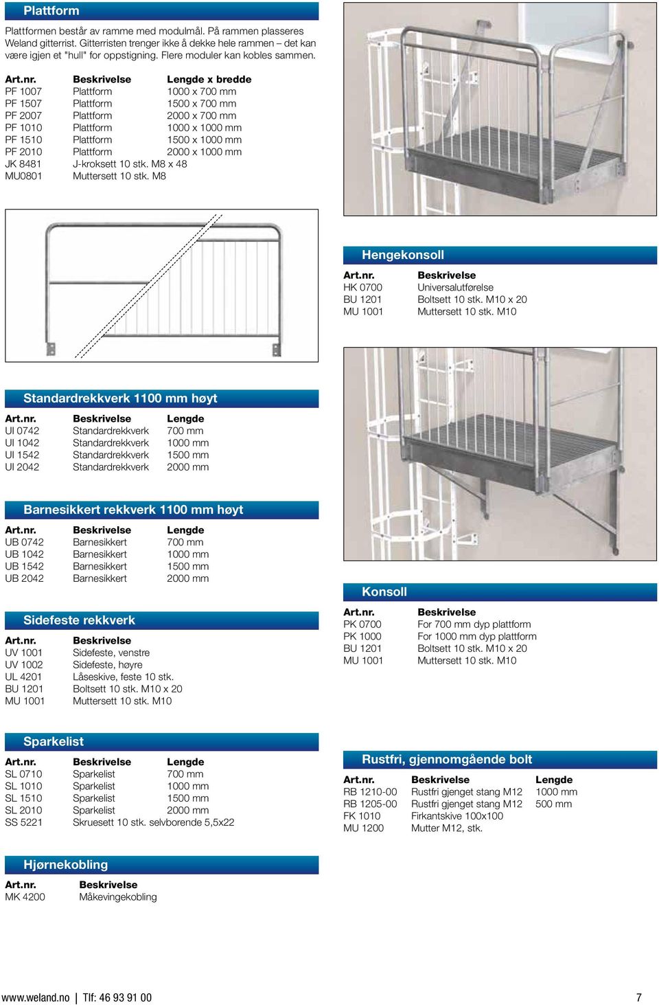 Lengde x bredde PF 1007 Plattform 1000 x 700 mm PF 1507 Plattform 1500 x 700 mm PF 2007 Plattform 2000 x 700 mm PF 1010 Plattform 1000 x 1000 mm PF 1510 Plattform 1500 x 1000 mm PF 2010 Plattform