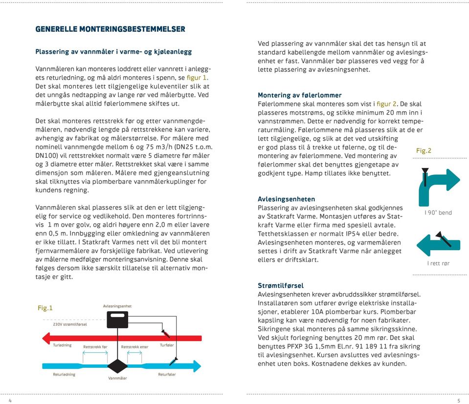 Det skal monteres rettstrekk før og etter vannmengdemåleren, nødvendig lengde på rettstrekkene kan variere, avhengig av fabrikat og målerstørrelse.