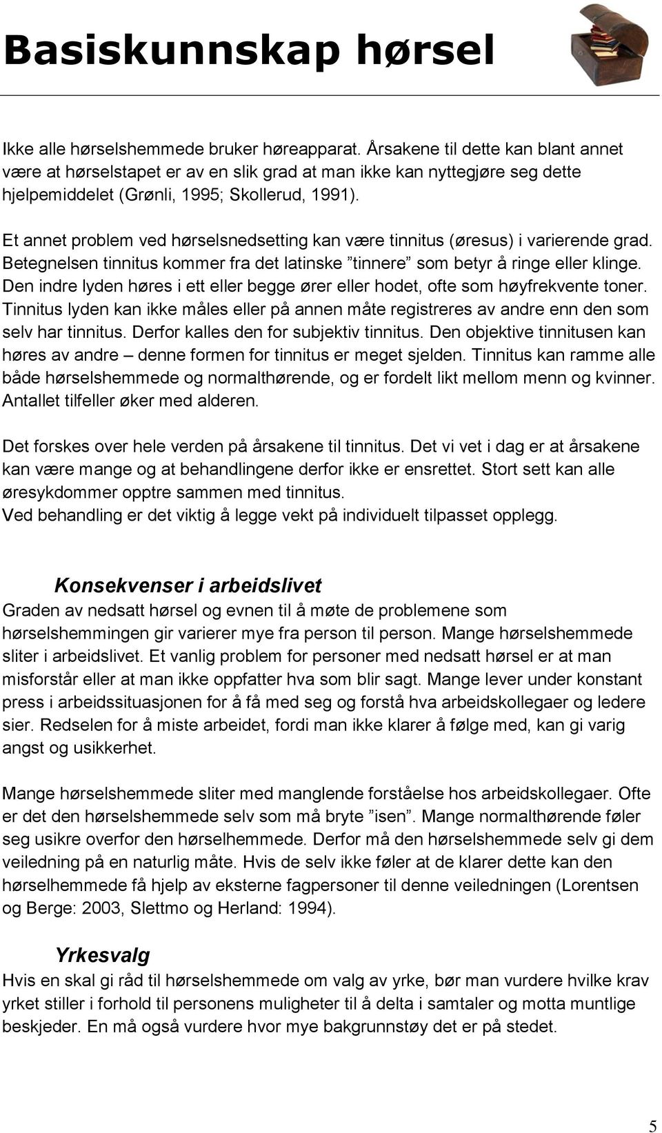 Et annet problem ved hørselsnedsetting kan være tinnitus (øresus) i varierende grad. Betegnelsen tinnitus kommer fra det latinske tinnere som betyr å ringe eller klinge.