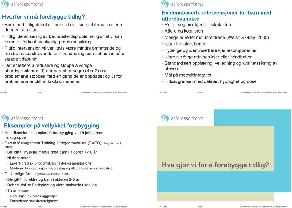 intervensjon vil vanligvis være mindre omfattende og mindre ressurskrevende enn behandling som settes inn på et senere tidspunkt Det er lettere å redusere og stoppe alvorlige atferdsproblemer: 1) når