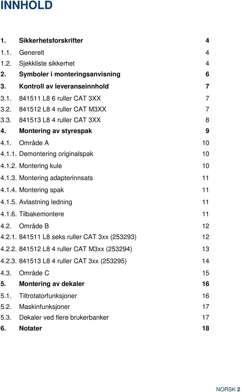 1.5. Avlastning ledning 11 4.1.6. Tilbakemontere 11 4.2. Område B 12 4.2.1. 841511 L8 seks ruller CAT 3xx (253293) 12 4.2.2. 841512 L8 4 ruller CAT M3xx (253294) 13 4.2.3. 841513 L8 4 ruller CAT 3xx (253295) 14 4.