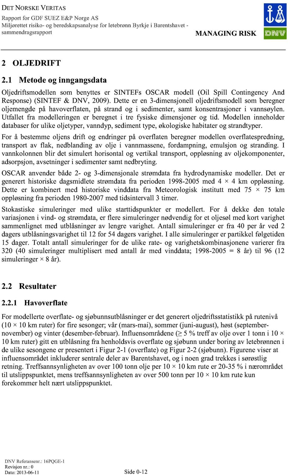 Utfallet fra modelleringen er beregnet i tre fysiske dimensjoner og tid. Modellen inneholder databaser for ulike oljetyper, vanndyp, sediment type, økologiske habitater og strandtyper.