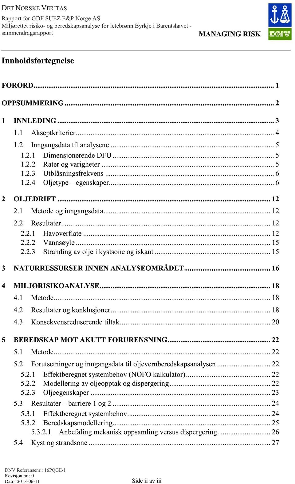 .. 15 3 NATURRESSURSER INNEN ANALYSEOMRÅDET... 16 4 MILJØRISIKOANALYSE... 18 4.1 Metode... 18 4.2 Resultater og konklusjoner... 18 4.3 Konsekvensreduserende tiltak.