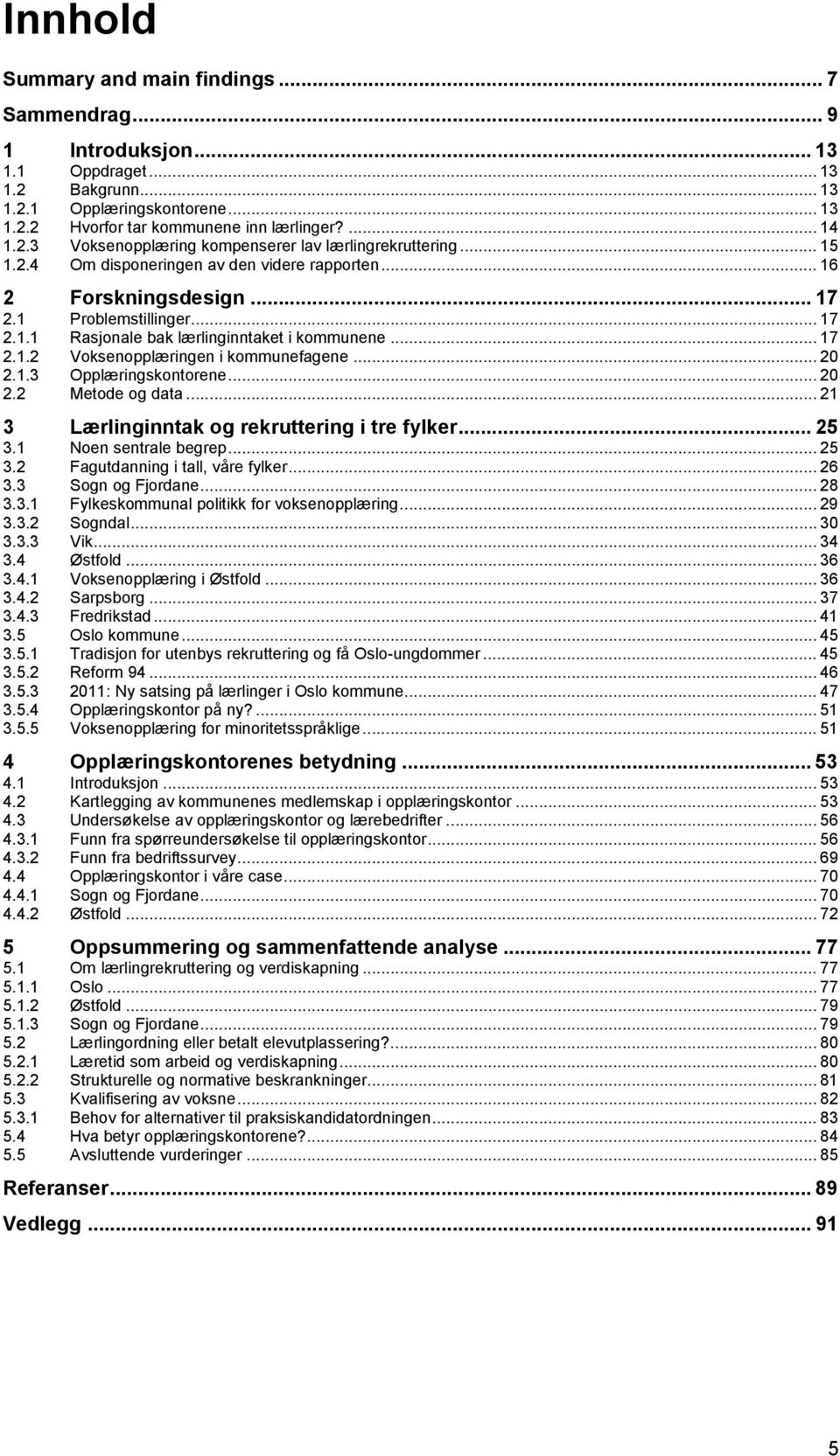 .. 20 2.1.3 Opplæringskontorene... 20 2.2 Metode og data... 21 3 Lærlinginntak og rekruttering i tre fylker... 25 3.1 Noen sentrale begrep... 25 3.2 Fagutdanning i tall, våre fylker... 26 3.