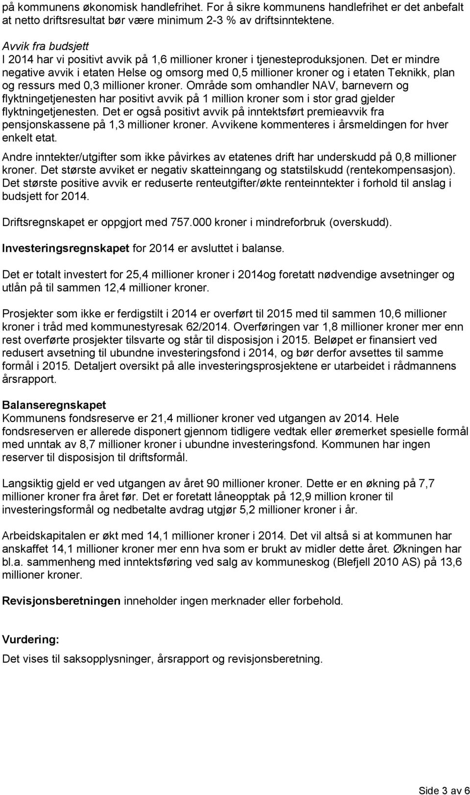 Det er mindre negative avvik i etaten Helse og omsorg med 0,5 millioner kroner og i etaten Teknikk, plan og ressurs med 0,3 millioner kroner.