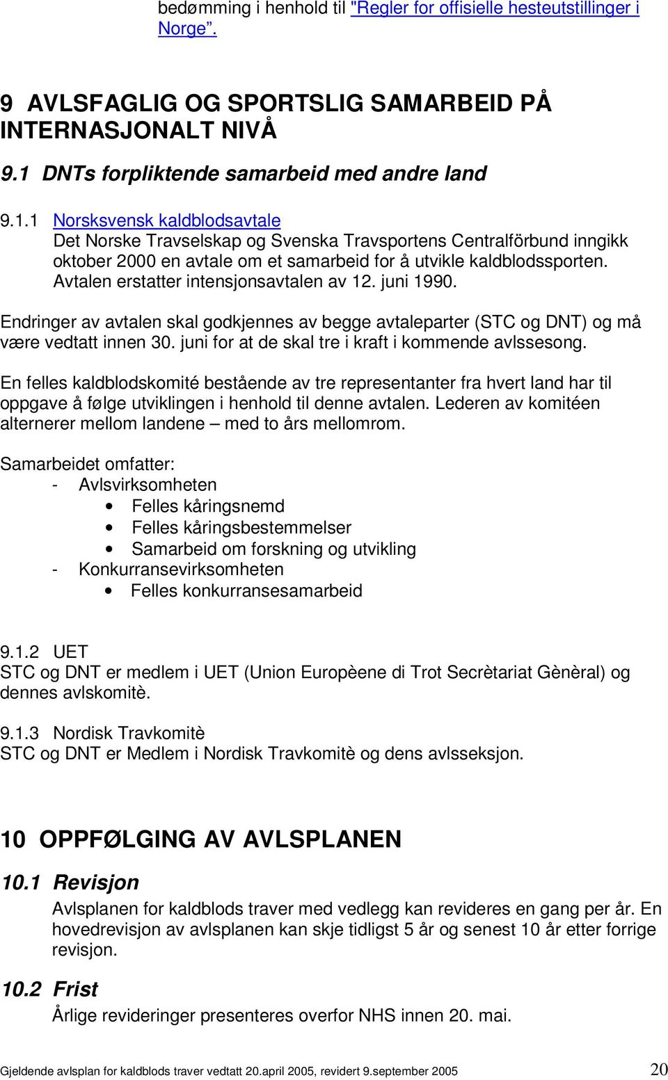 1 Norsksvensk kaldblodsavtale Det Norske Travselskap og Svenska Travsportens Centralförbund inngikk oktober 2000 en avtale om et samarbeid for å utvikle kaldblodssporten.