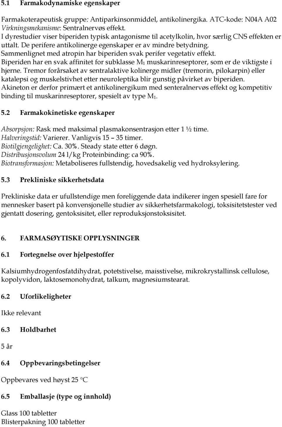 Sammenlignet med atropin har biperiden svak perifer vegetativ effekt. Biperiden har en svak affinitet for subklasse M 1 muskarinreseptorer, som er de viktigste i hjerne.