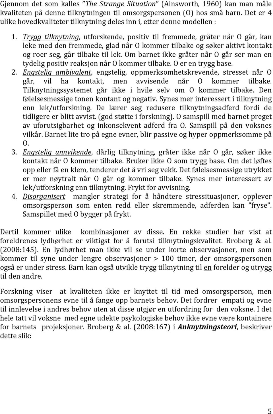 Trygg tilknytning, utforskende, positiv til fremmede, gråter når O går, kan leke med den fremmede, glad når O kommer tilbake og søker aktivt kontakt og roer seg, går tilbake til lek.