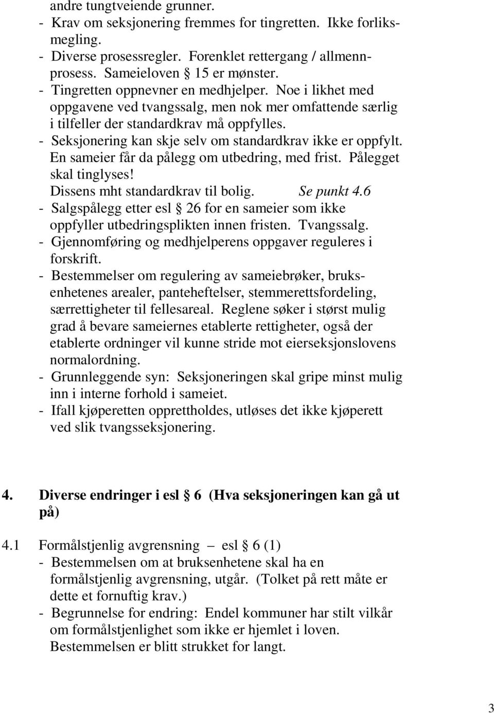 - Seksjonering kan skje selv om standardkrav ikke er oppfylt. En sameier får da pålegg om utbedring, med frist. Pålegget skal tinglyses! Dissens mht standardkrav til bolig. Se punkt 4.