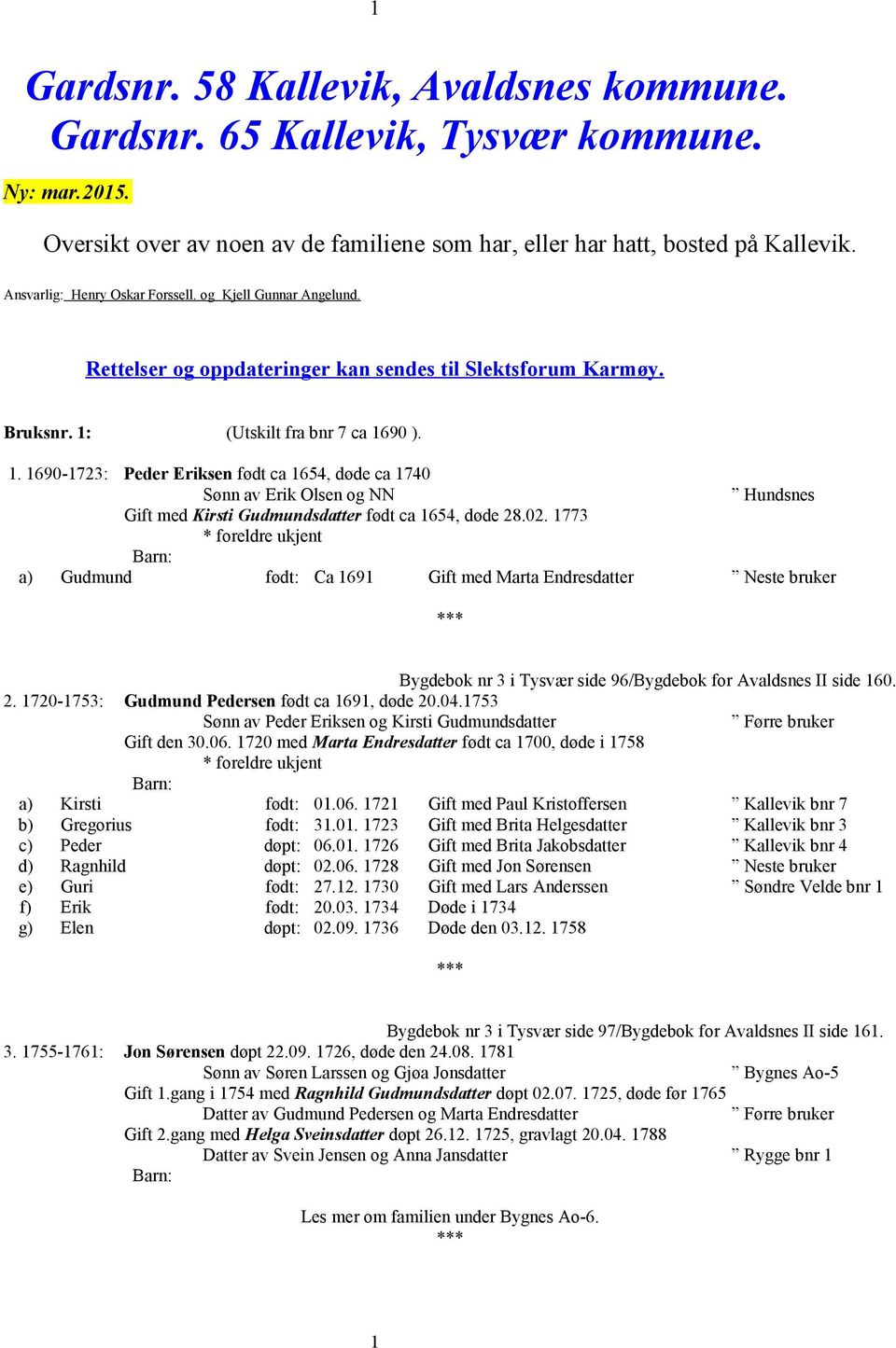 (Utskilt fra bnr 7 ca 1690 ). 1. 1690-1723: Peder Eriksen født ca 1654, døde ca 1740 Sønn av Erik Olsen og NN Hundsnes Gift med Kirsti Gudmundsdatter født ca 1654, døde 28.02.