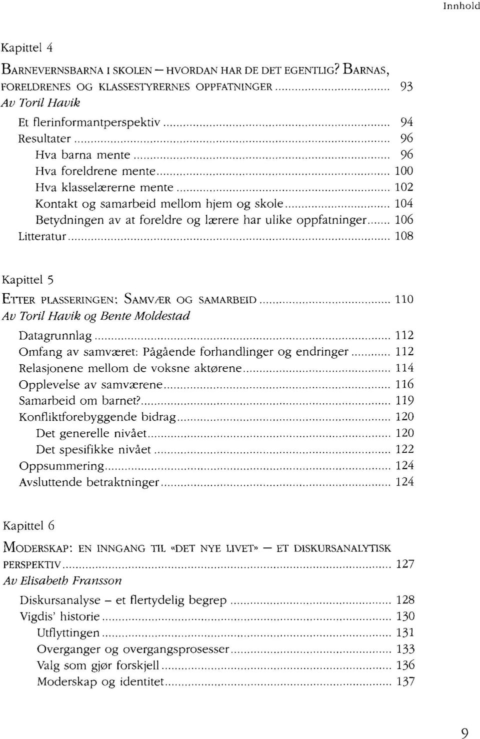 samarbeid mellom hjem og skole 104 Betydningen av at foreldre og lærere har ulike oppfatninger 106 Litteratur 108 Kapittel 5 ETTER PLASSERINGEN: SAMVÆR OG SAMARBEID 110 Av Toril Havik og Bente