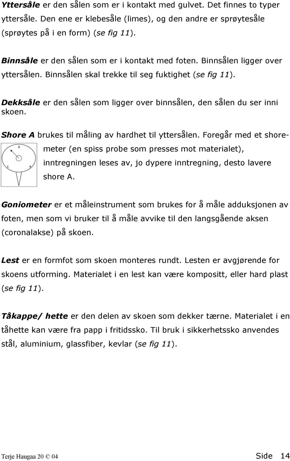 Dekksåle er den sålen som ligger over binnsålen, den sålen du ser inni skoen. Shore A brukes til måling av hardhet til yttersålen.