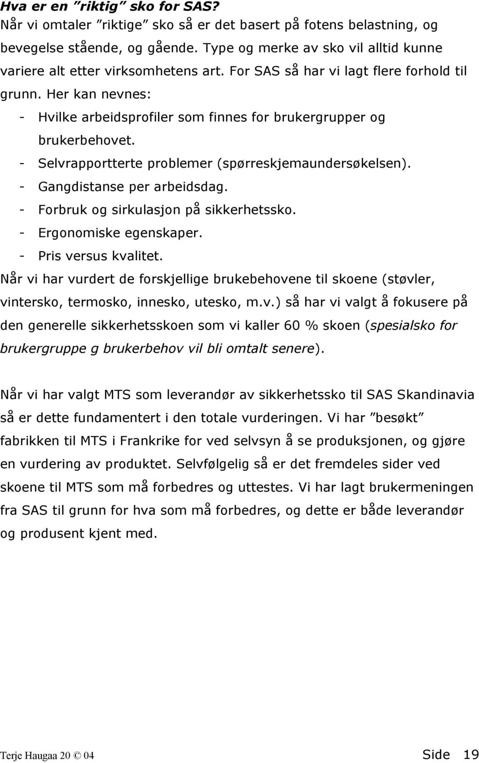 Her kan nevnes: - Hvilke arbeidsprofiler som finnes for brukergrupper og brukerbehovet. - Selvrapportterte problemer (spørreskjemaundersøkelsen). - Gangdistanse per arbeidsdag.