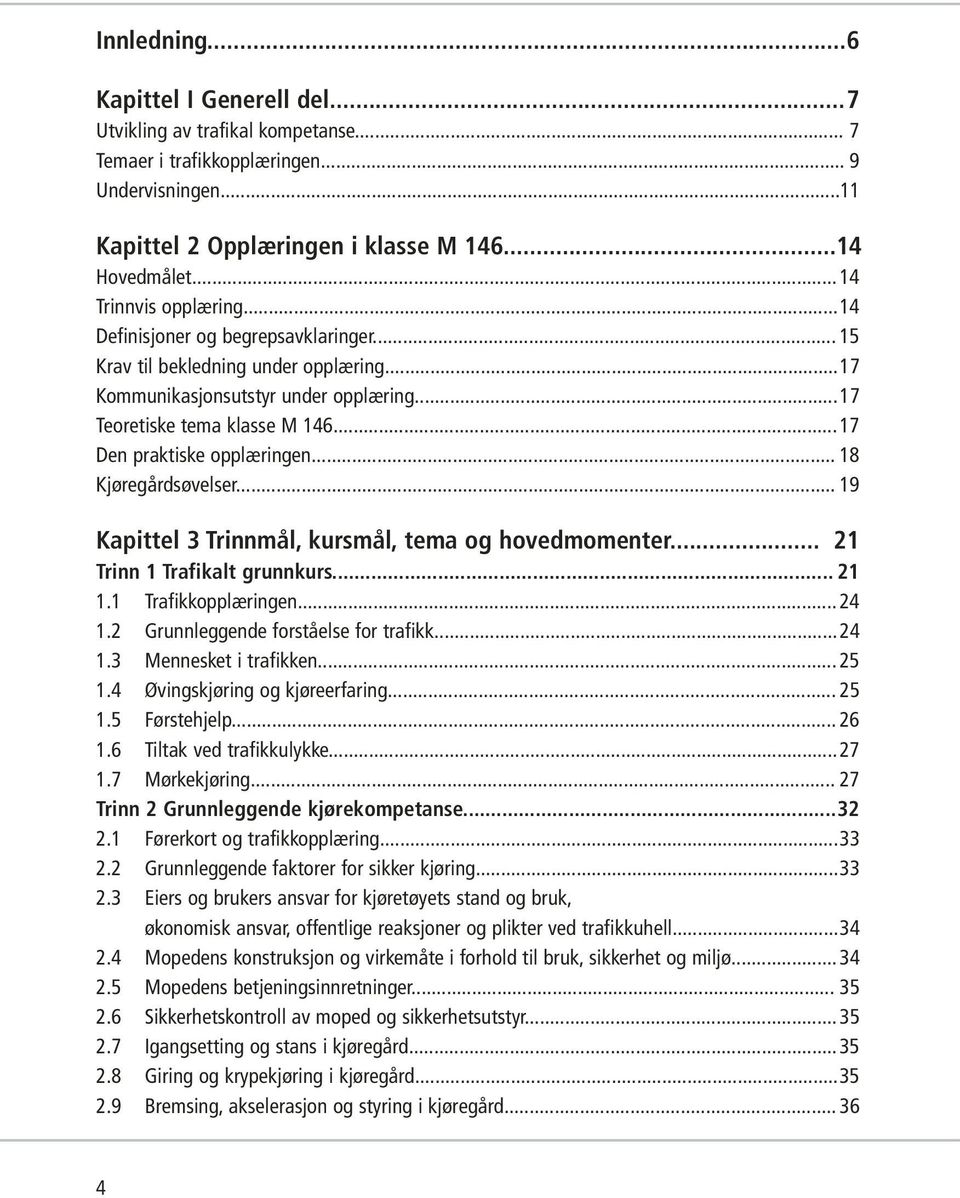 ..17 Den praktiske opplæringen... 18 Kjøregårdsøvelser... 19 Kapittel 3 Trinnmål, kursmål, tema og hovedmomenter... 21 Trinn 1 Trafikalt grunnkurs... 21 1.1 Trafikkopplæringen... 24 1.