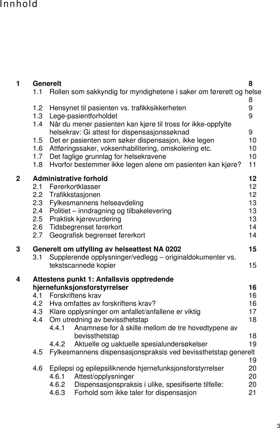 6 Attføringssaker, voksenhabilitering, omskolering etc. 10 1.7 Det faglige grunnlag for helsekravene 10 1.8 Hvorfor bestemmer ikke legen alene om pasienten kan kjøre? 11 2 Administrative forhold 12 2.