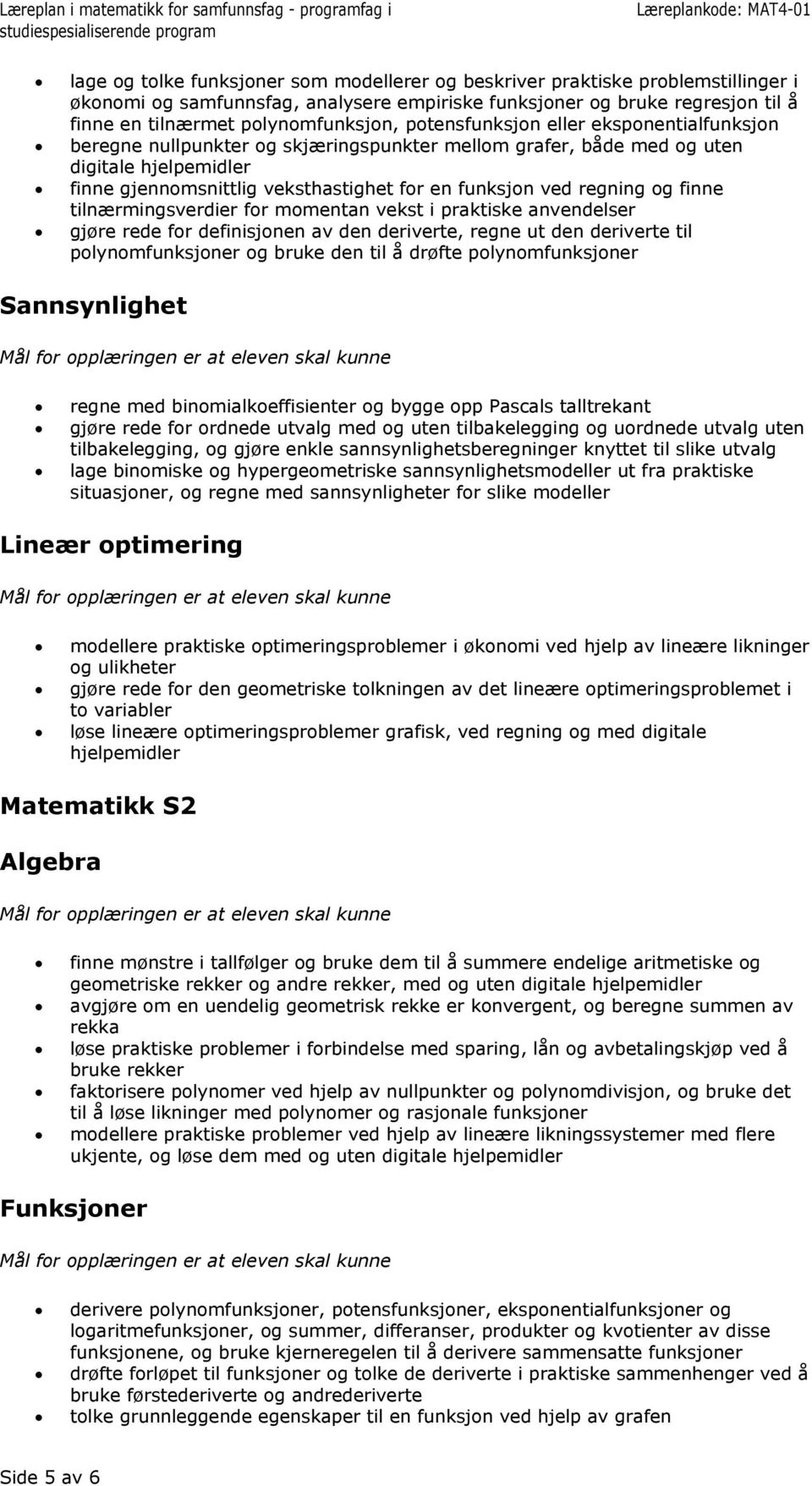 regning og finne tilnærmingsverdier for momentan vekst i praktiske anvendelser gjøre rede for definisjonen av den deriverte, regne ut den deriverte til polynomfunksjoner og bruke den til å drøfte