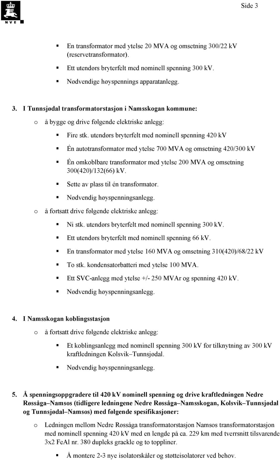 Sette av plass til én transfrmatr. å frtsatt drive følgende elektriske anlegg: Ni stk. utendørs bryterfelt med nminell spenning 300 kv. Ett utendørs bryterfelt med nminell spenning 66 kv.