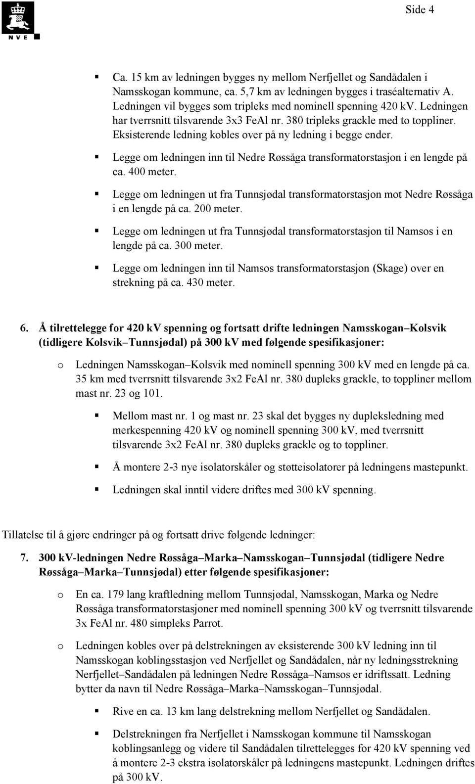 Eksisterende ledning kbles ver på ny ledning i begge ender. Legge m ledningen inn til Nedre Røssåga transfrmatrstasjn i en lengde på ca. 400 meter.