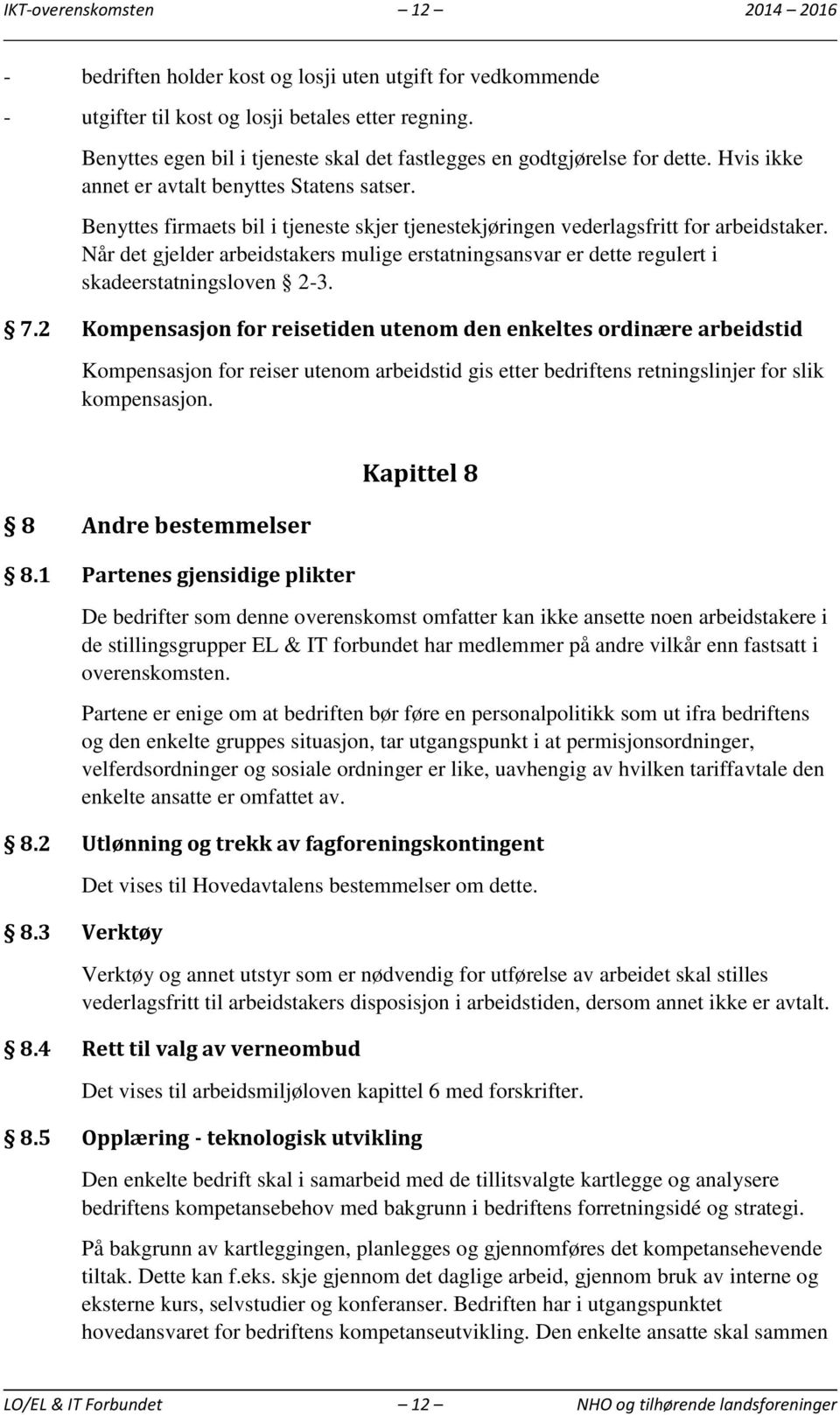 Benyttes firmaets bil i tjeneste skjer tjenestekjøringen vederlagsfritt for arbeidstaker. Når det gjelder arbeidstakers mulige erstatningsansvar er dette regulert i skadeerstatningsloven 2-3. 7.