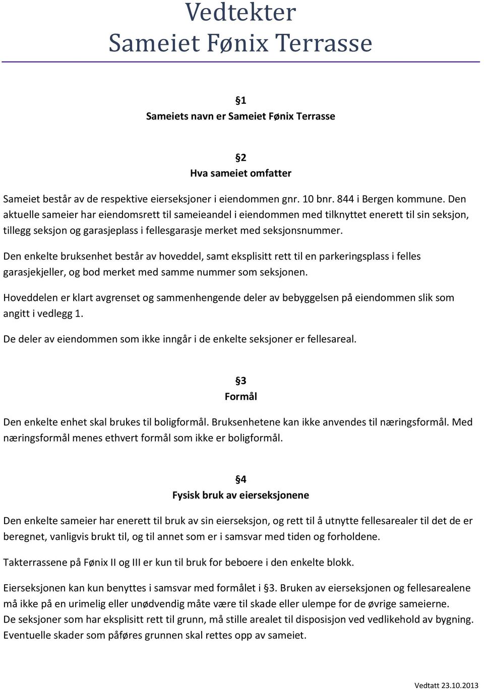 Den enkelte bruksenhet består av hoveddel, samt eksplisitt rett til en parkeringsplass i felles garasjekjeller, og bod merket med samme nummer som seksjonen.