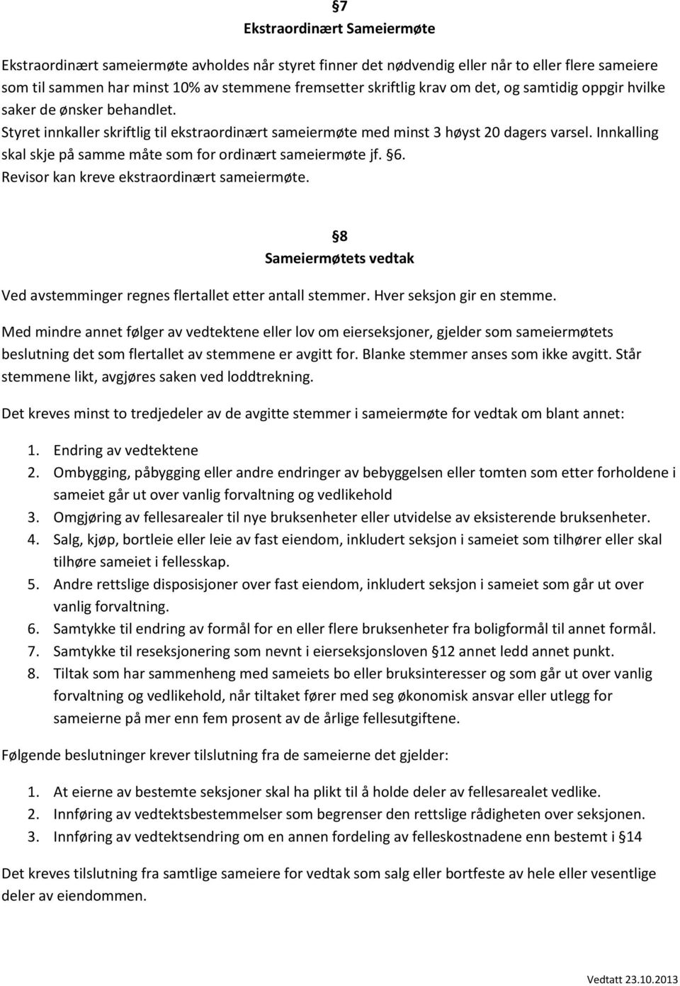 Innkalling skal skje på samme måte som for ordinært sameiermøte jf. 6. Revisor kan kreve ekstraordinært sameiermøte. 8 Sameiermøtets vedtak Ved avstemminger regnes flertallet etter antall stemmer.