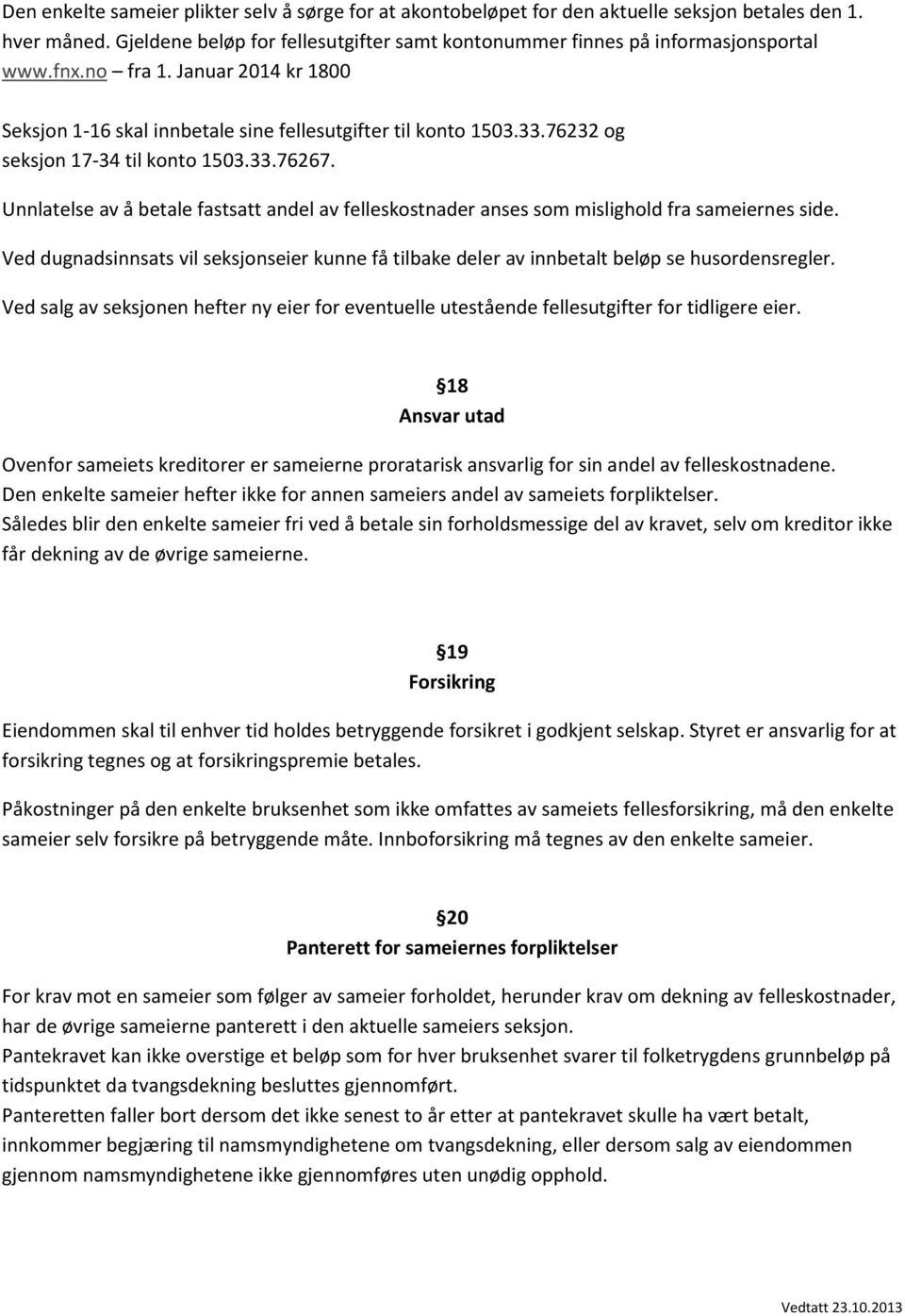 Unnlatelse av å betale fastsatt andel av felleskostnader anses som mislighold fra sameiernes side. Ved dugnadsinnsats vil seksjonseier kunne få tilbake deler av innbetalt beløp se husordensregler.