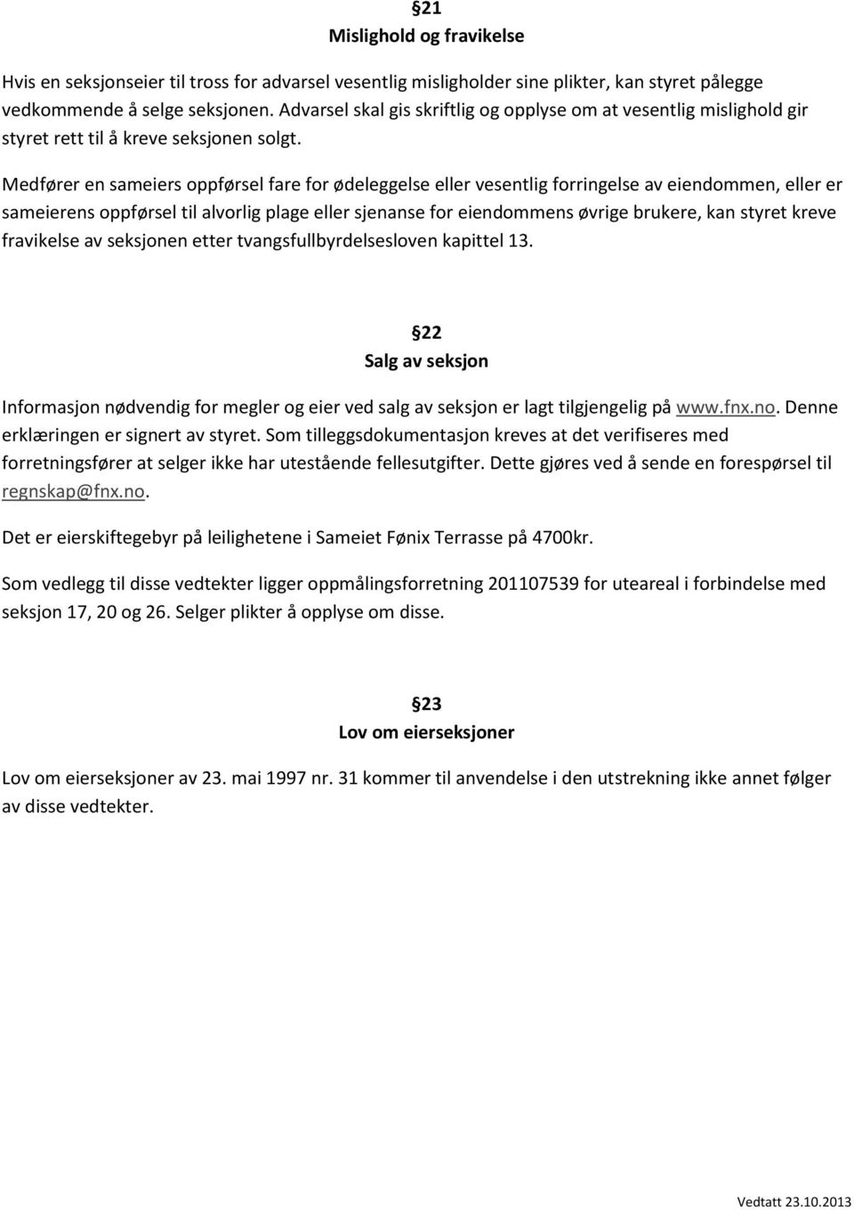 Medfører en sameiers oppførsel fare for ødeleggelse eller vesentlig forringelse av eiendommen, eller er sameierens oppførsel til alvorlig plage eller sjenanse for eiendommens øvrige brukere, kan