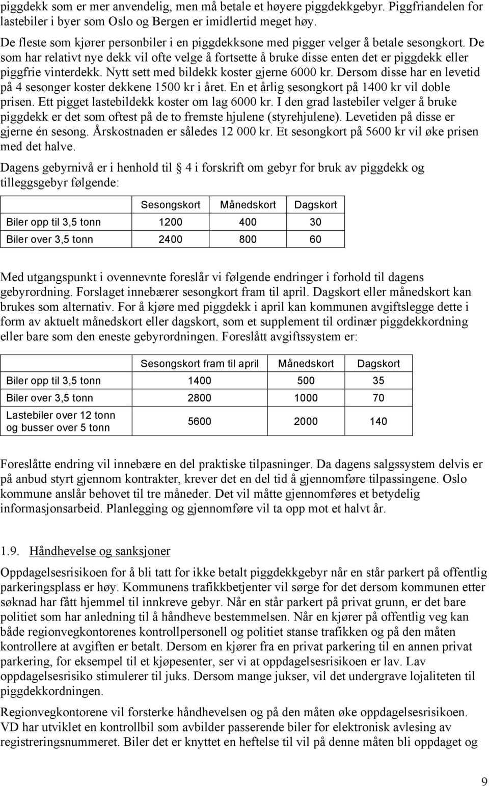 De som har relativt nye dekk vil ofte velge å fortsette å bruke disse enten det er piggdekk eller piggfrie vinterdekk. Nytt sett med bildekk koster gjerne 6000 kr.