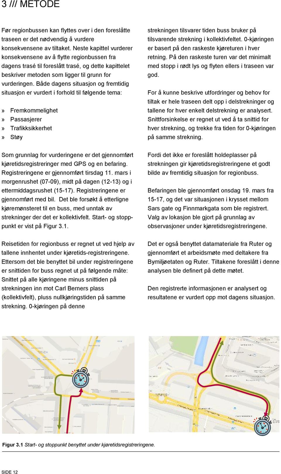 Både dagens situasjon og fremtidig situasjon er vurdert i forhold til følgende tema:» Fremkommelighet» Passasjerer» Trafikksikkerhet» Støy strekningen tilsvarer tiden buss bruker på tilsvarende