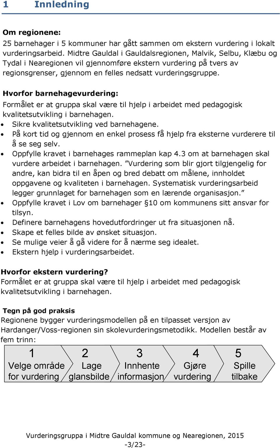 Hvorfor barnehagevurdering: Formålet er at gruppa skal være til hjelp i arbeidet med pedagogisk kvalitetsutvikling i barnehagen. Sikre kvalitetsutvikling ved barnehagene.