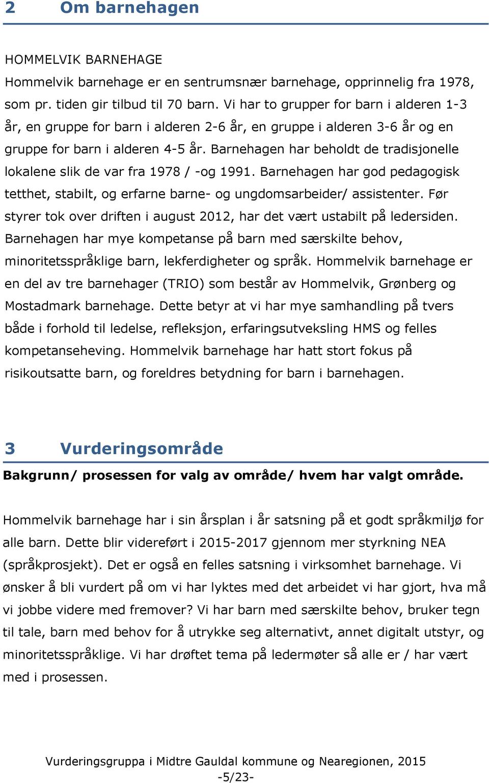 Barnehagen har beholdt de tradisjonelle lokalene slik de var fra 1978 / -og 1991. Barnehagen har god pedagogisk tetthet, stabilt, og erfarne barne- og ungdomsarbeider/ assistenter.