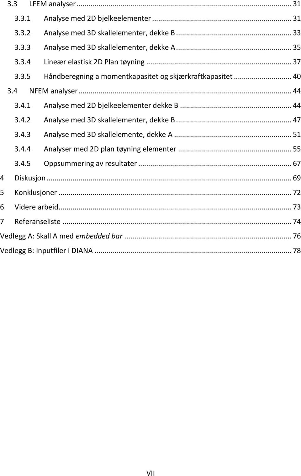 .. 47 3.4.3 Analyse med 3D skallelemente, dekke A... 51 3.4.4 Analyser med 2D plan tøyning elementer... 55 3.4.5 Oppsummering av resultater... 67 4 Diskusjon... 69 5 Konklusjoner.