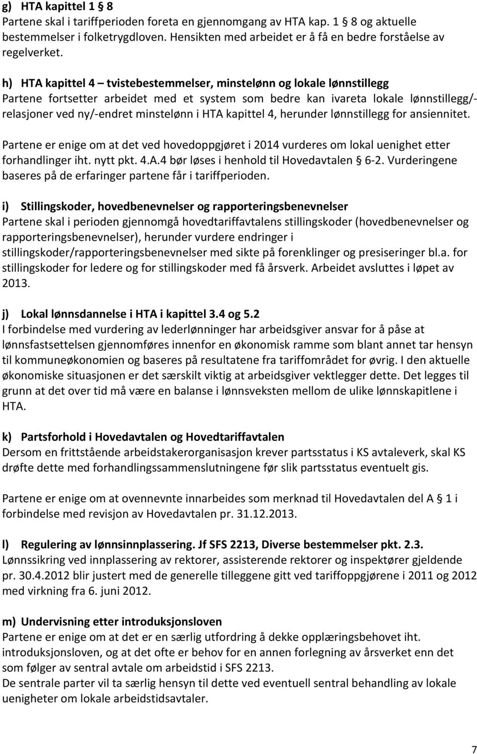 HTA kapittel 4, herunder lønnstillegg for ansiennitet. Partene er enige om at det ved hovedoppgjøret i 2014 vurderes om lokal uenighet etter forhandlinger iht. nytt pkt. 4.A.4 bør løses i henhold til Hovedavtalen 6-2.