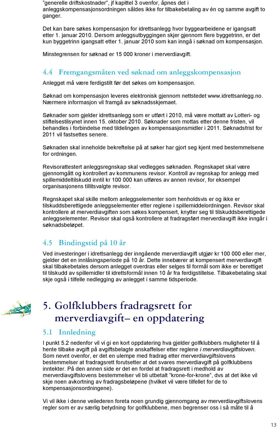 Dersom anleggsutbyggingen skjer gjennom flere byggetrinn, er det kun byggetrinn igangsatt etter 1. januar 2010 som kan inngå i søknad om kompensasjon.