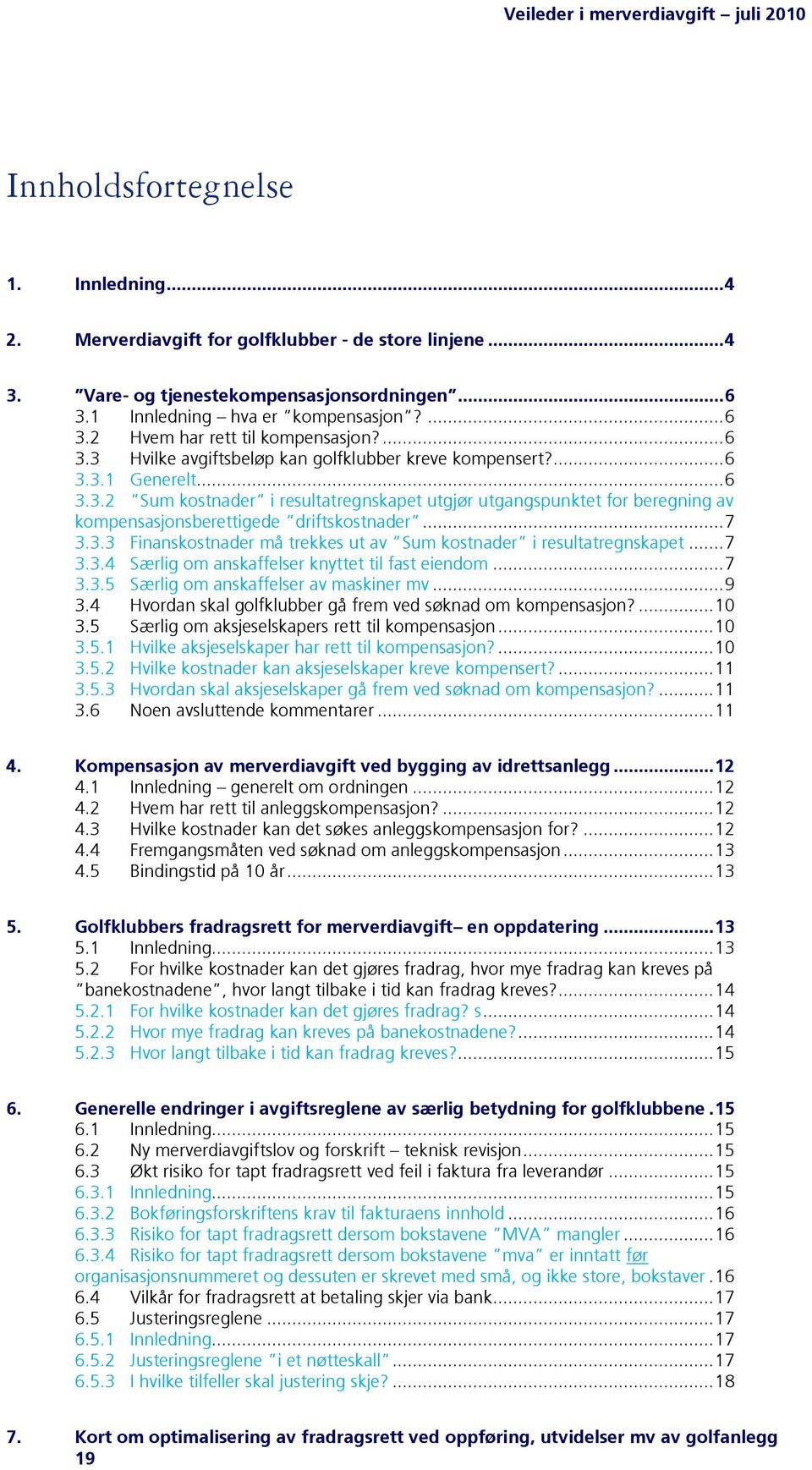 .. 7 3.3.3 Finanskostnader må trekkes ut av Sum kostnader i resultatregnskapet... 7 3.3.4 Særlig om anskaffelser knyttet til fast eiendom... 7 3.3.5 Særlig om anskaffelser av maskiner mv... 9 3.