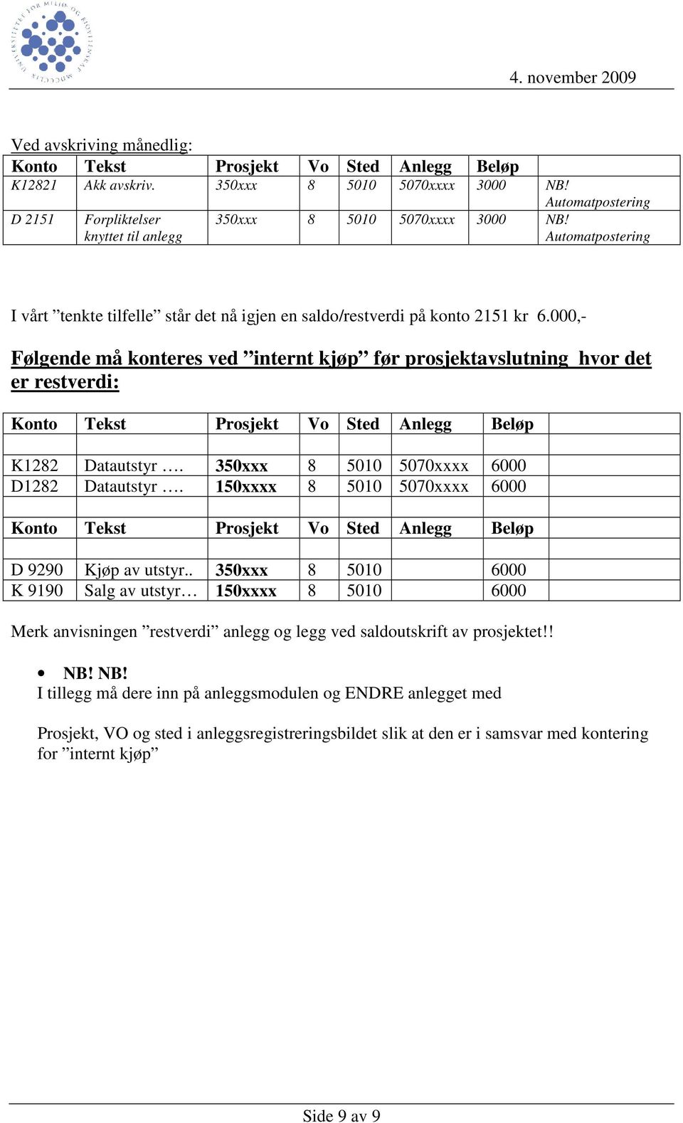 000,- Følgende må konteres ved internt kjøp før prosjektavslutning hvor det er restverdi: Konto Tekst Prosjekt Vo Sted Anlegg Beløp K1282 Datautstyr. 350xxx 8 5010 5070xxxx 6000 D1282 Datautstyr.