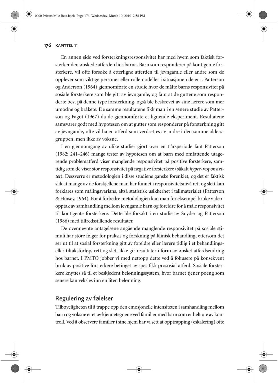 Patterson og Anderson (1964) gjennomførte en studie hvor de målte barns responsivitet på sosiale forsterkere som ble gitt av jevngamle, og fant at de guttene som responderte best på denne type