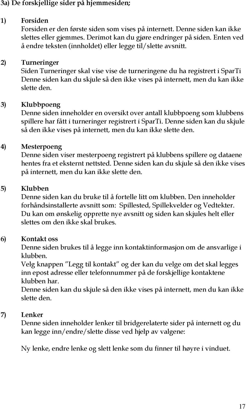 2) Turneringer Siden Turneringer skal vise vise de turneringene du ha registrert i SparTi Denne siden kan du skjule så den ikke vises på internett, men du kan ikke slette den.