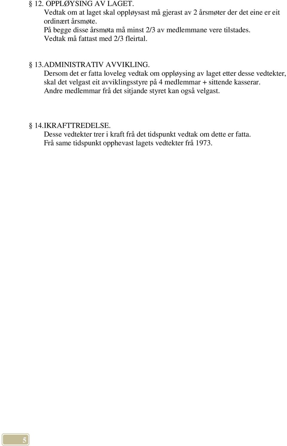 Dersom det er fatta loveleg vedtak om oppløysing av laget etter desse vedtekter, skal det velgast eit avviklingsstyre på 4 medlemmar + sittende kasserar.