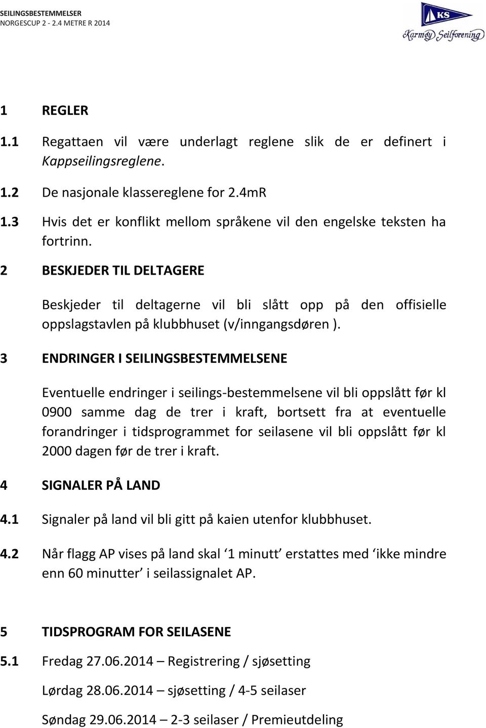 2 BESKJEDER TIL DELTAGERE Beskjeder til deltagerne vil bli slått opp på den offisielle oppslagstavlen på klubbhuset (v/inngangsdøren ).