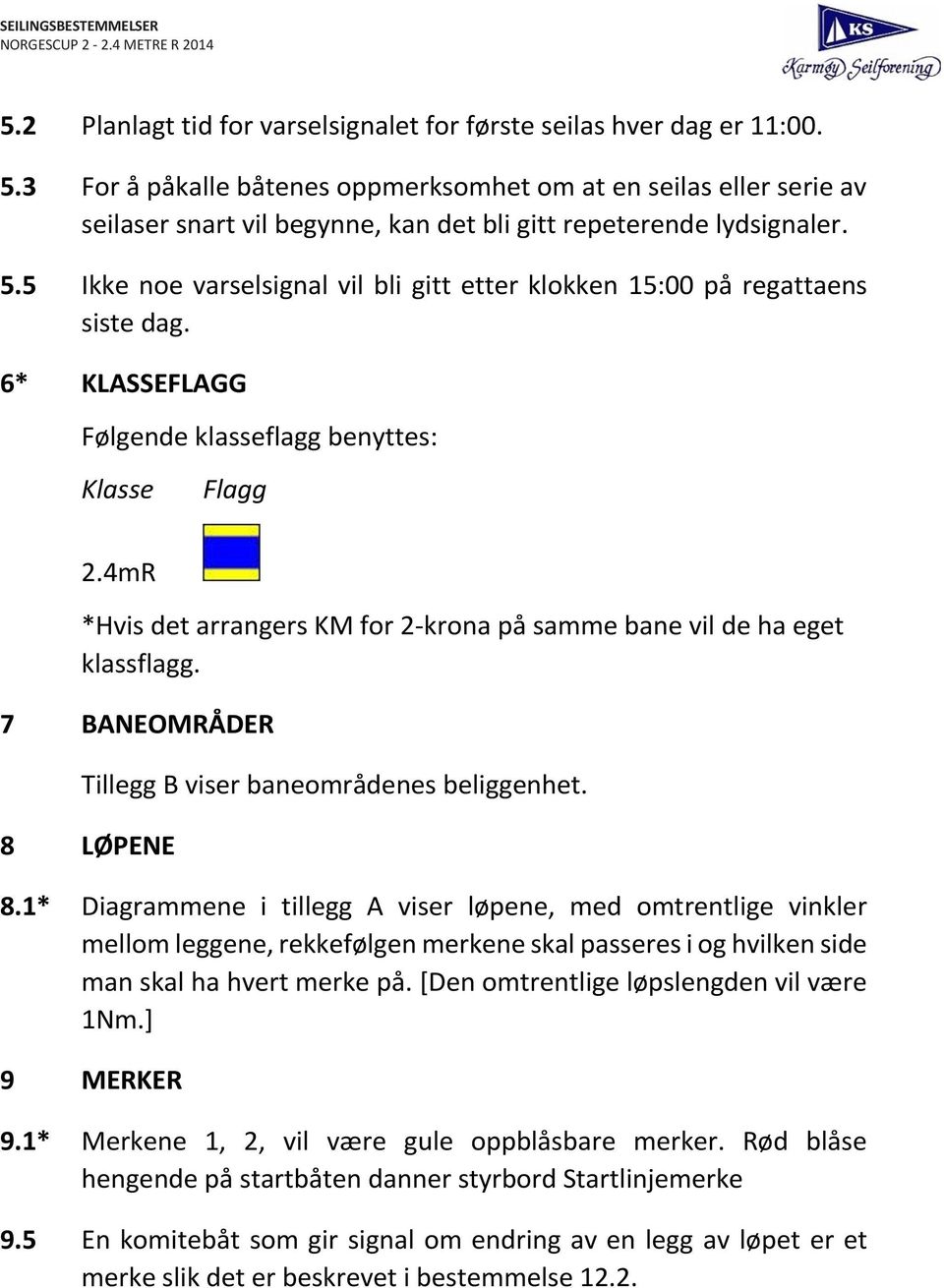 5 Ikke noe varselsignal vil bli gitt etter klokken 15:00 på regattaens siste dag. 6* KLASSEFLAGG Følgende klasseflagg benyttes: Klasse Flagg 2.