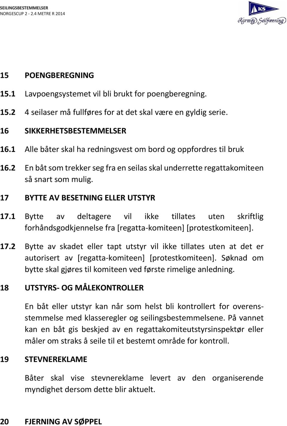 1 Bytte av deltagere vil ikke tillates uten skriftlig forhåndsgodkjennelse fra [regatta-komiteen] [protestkomiteen]. 17.