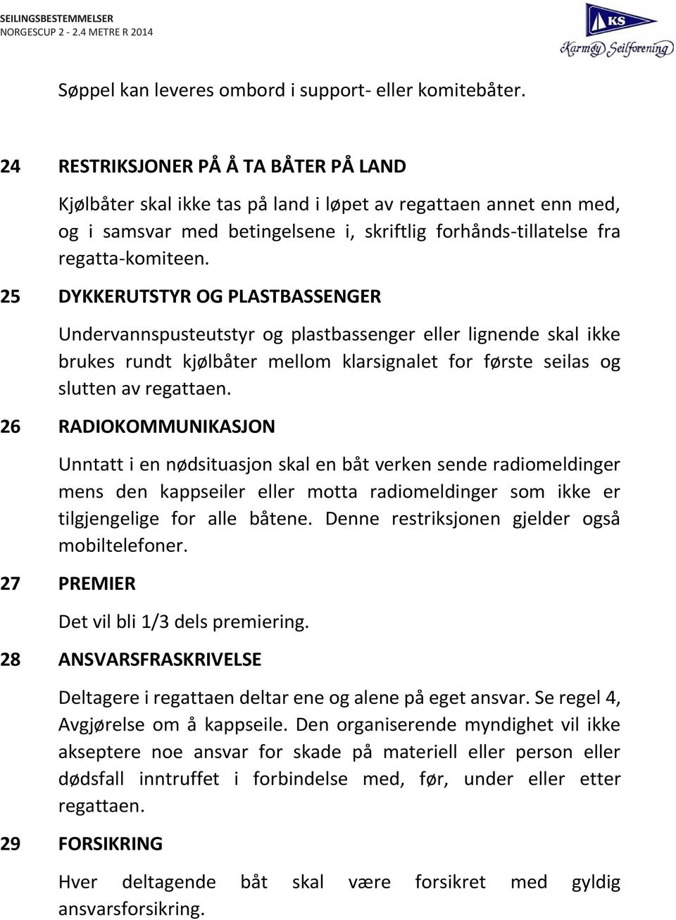 25 DYKKERUTSTYR OG PLASTBASSENGER Undervannspusteutstyr og plastbassenger eller lignende skal ikke brukes rundt kjølbåter mellom klarsignalet for første seilas og slutten av regattaen.