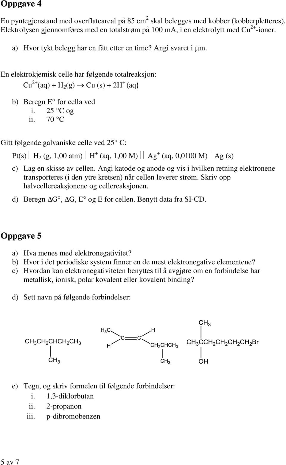 70 C Gitt følgende galvaniske celle ved 25 C: Pt(s) H 2 (g, 1,00 atm) H + (aq, 1,00 M) Ag + (aq, 0,0100 M) Ag (s) c) Lag en skisse av cellen.