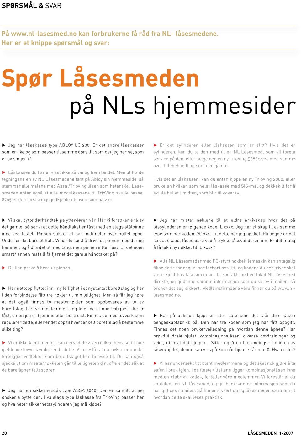 Men ut fra de tegningene en av NL Låsesmedene fant på Abloy sin hjemmeside, så stemmer alle målene med Assa /Trioving låsen som heter 565.