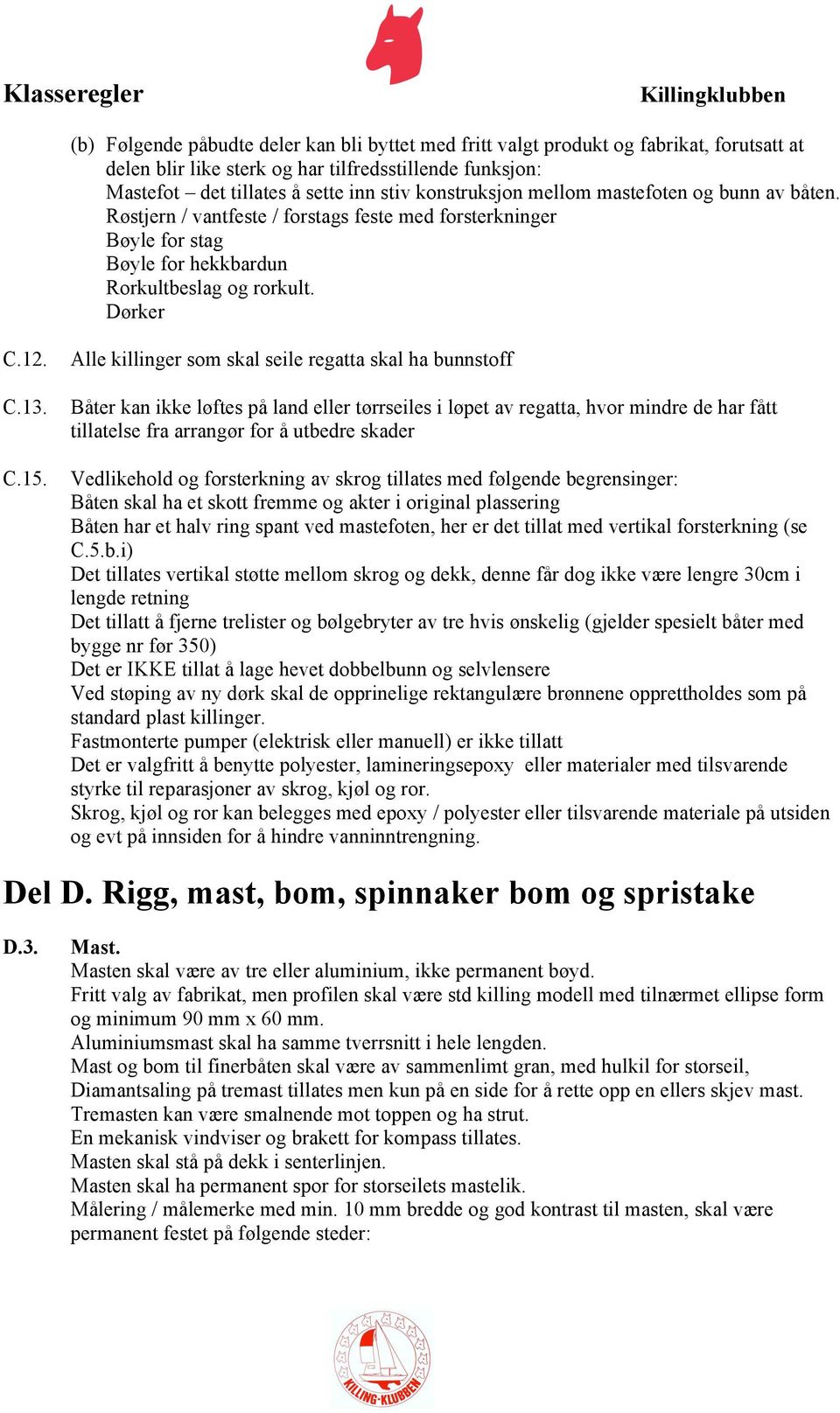 Alle killinger som skal seile regatta skal ha bunnstoff Båter kan ikke løftes på land eller tørrseiles i løpet av regatta, hvor mindre de har fått tillatelse fra arrangør for å utbedre skader