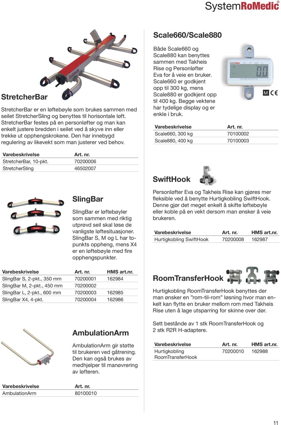Varebeskrivelse Art. nr. StretcherBar, 10-pkt. 70200006 StretcherSling 46502007 Både Scale660 og Scale880 kan benyttes sammen med Takheis Rise og Personløfter Eva for å veie en bruker.