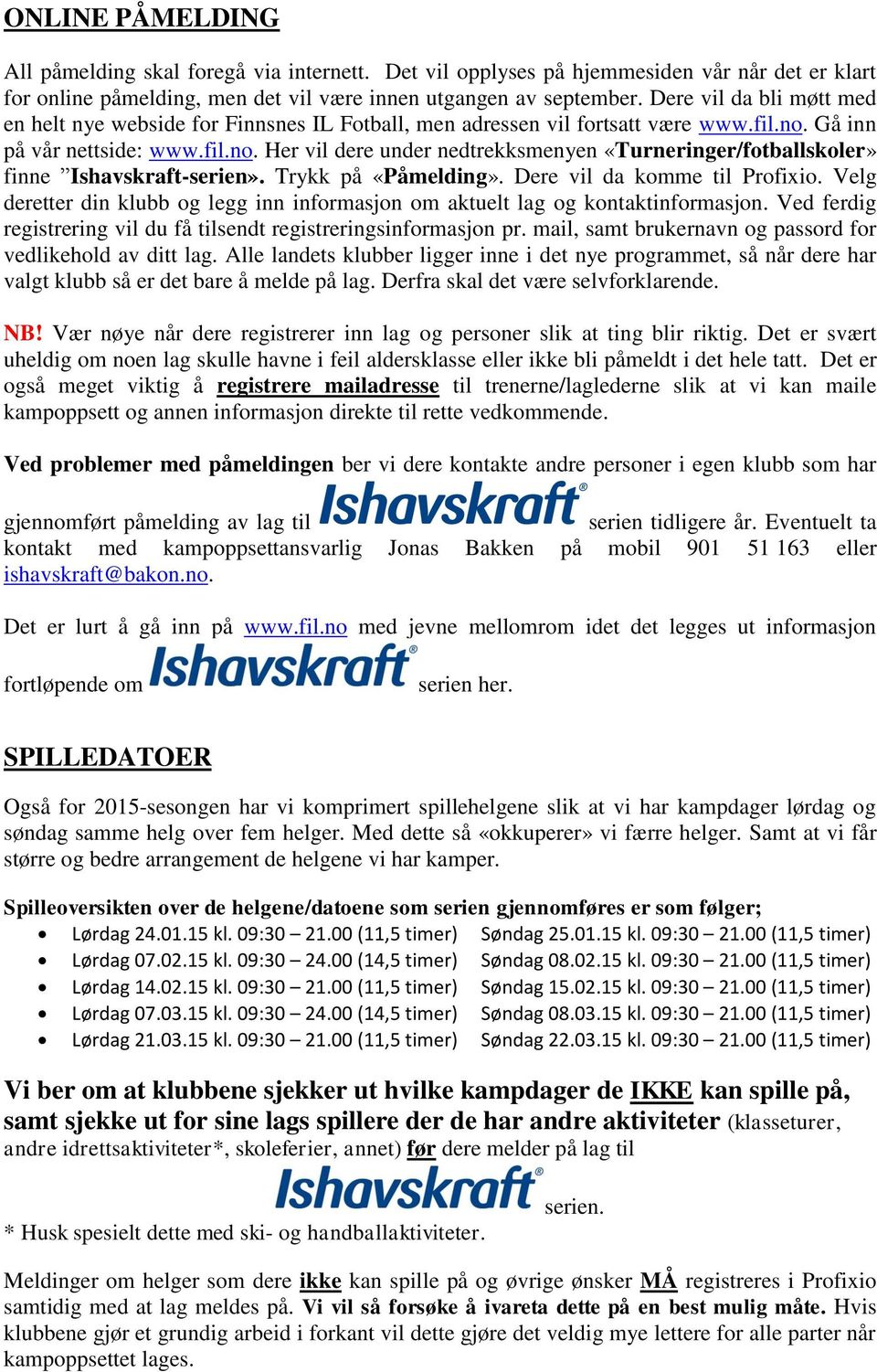 Gå inn på vår nettside: www.fil.no. Her vil dere under nedtrekksmenyen «Turneringer/fotballskoler» finne Ishavskraft-serien». Trykk på «Påmelding». Dere vil da komme til Profixio.